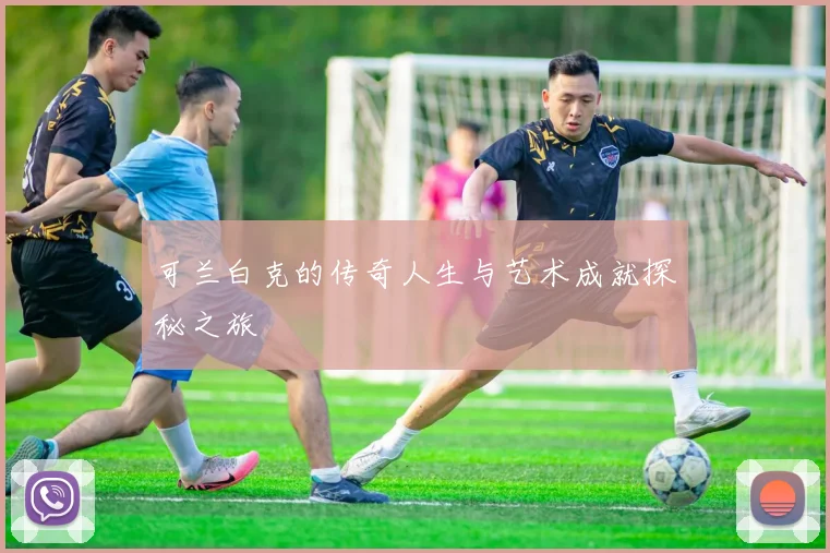 可兰白克的传奇人生与艺术成就探秘之旅