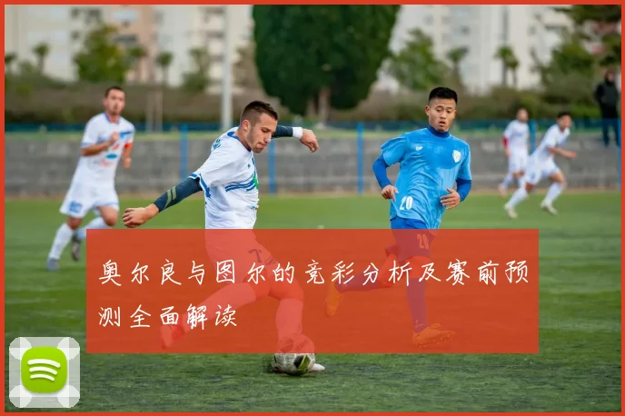 奥尔良与图尔的竞彩分析及赛前预测全面解读