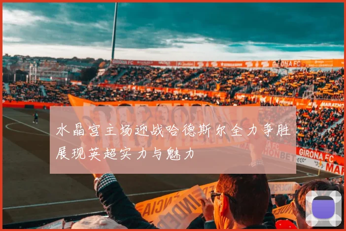 水晶宫主场迎战哈德斯尔全力争胜展现英超实力与魅力