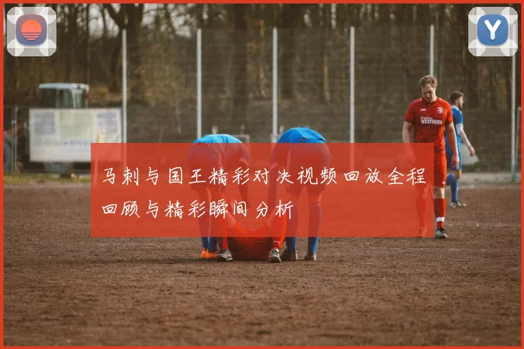 马刺与国王精彩对决视频回放全程回顾与精彩瞬间分析