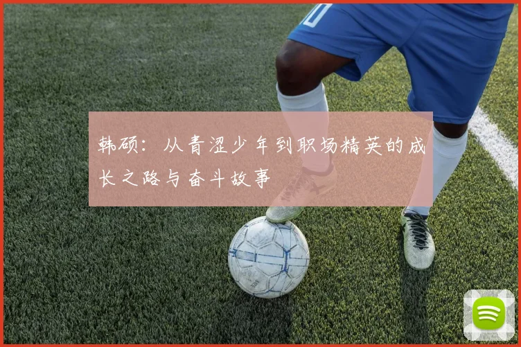 韩硕：从青涩少年到职场精英的成长之路与奋斗故事