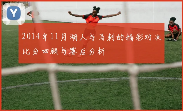 2014年11月湖人与马刺的精彩对决比分回顾与赛后分析