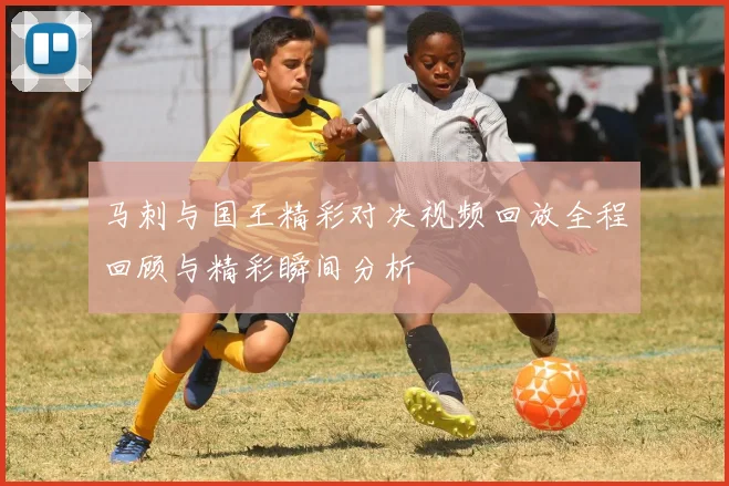马刺与国王精彩对决视频回放全程回顾与精彩瞬间分析