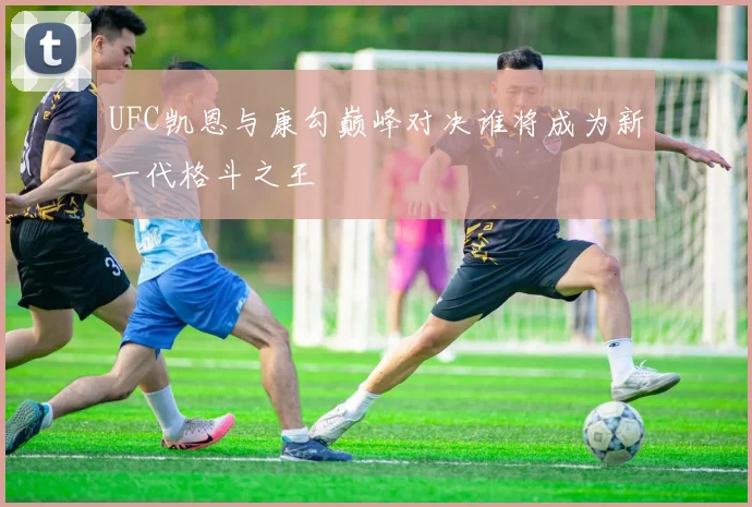 UFC凯恩与康勾巅峰对决谁将成为新一代格斗之王