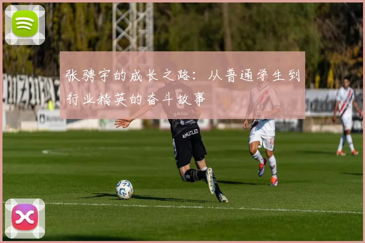 张骋宇的成长之路：从普通学生到行业精英的奋斗故事