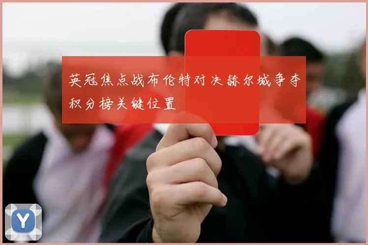 英冠焦点战布伦特对决赫尔城争夺积分榜关键位置