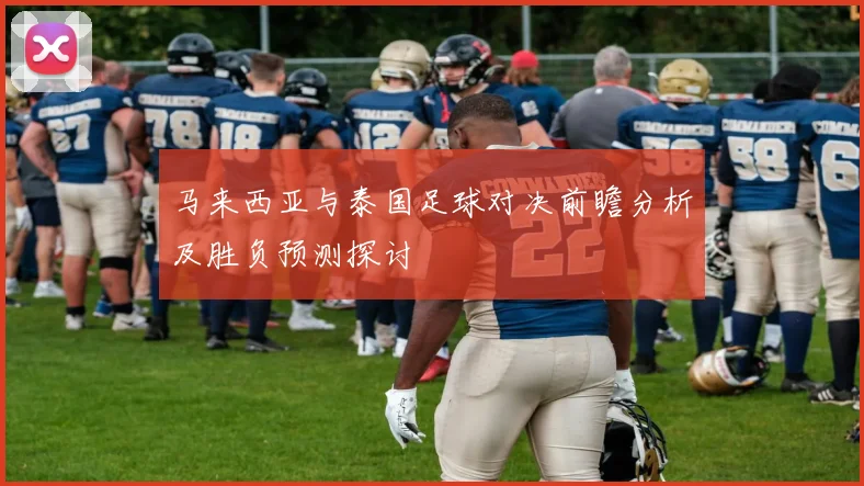 马来西亚与泰国足球对决前瞻分析及胜负预测探讨