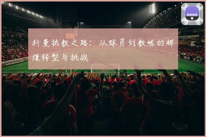科曼执教之路：从球员到教练的辉煌转型与挑战