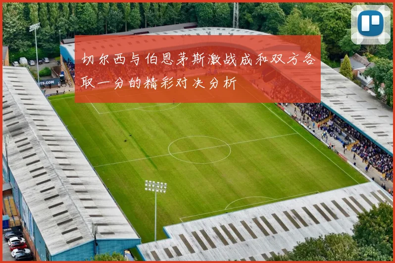 切尔西与伯恩茅斯激战成和双方各取一分的精彩对决分析