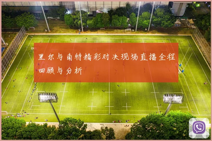 里尔与南特精彩对决现场直播全程回顾与分析