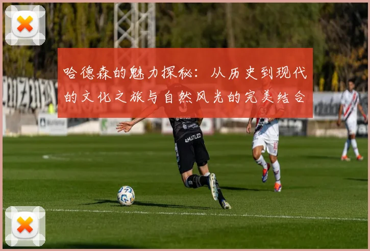 哈德森的魅力探秘：从历史到现代的文化之旅与自然风光的完美结合