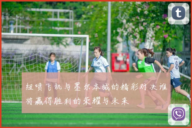纽喷飞机与墨尔本城的精彩对决谁将赢得胜利的荣耀与未来