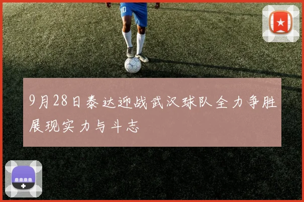 9月28日泰达迎战武汉球队全力争胜展现实力与斗志