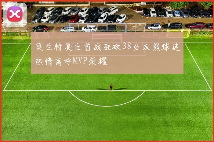 莫兰特复出首战狂砍38分灰熊球迷热情高呼MVP荣耀