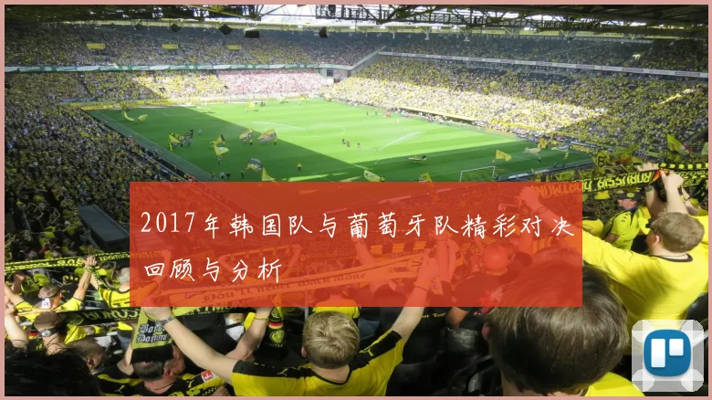 2017年韩国队与葡萄牙队精彩对决回顾与分析