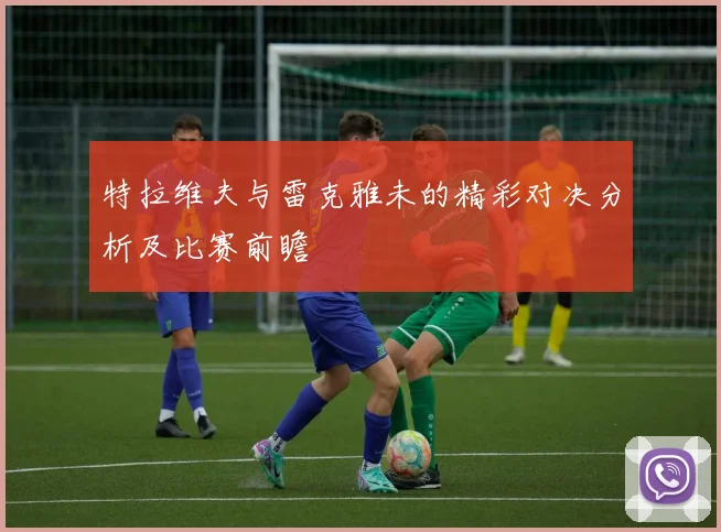 特拉维夫与雷克雅未的精彩对决分析及比赛前瞻