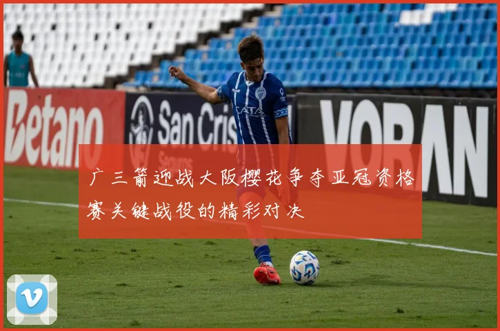 广三箭迎战大阪樱花争夺亚冠资格赛关键战役的精彩对决