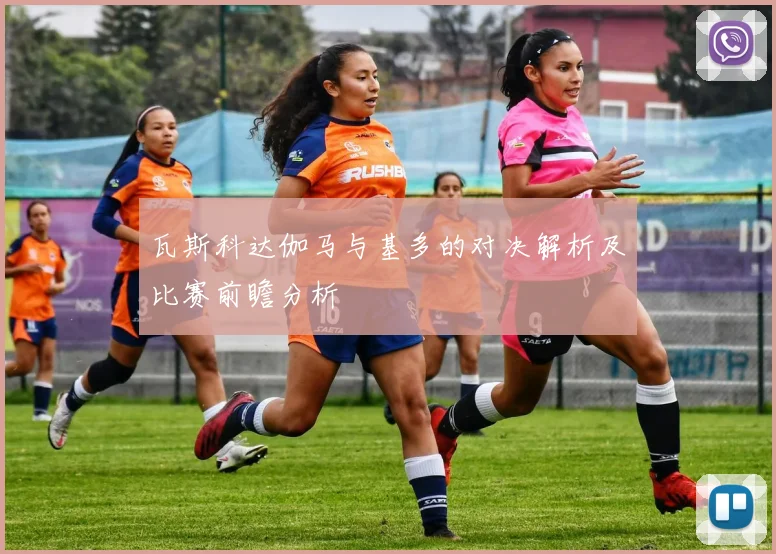 瓦斯科达伽马与基多的对决解析及比赛前瞻分析