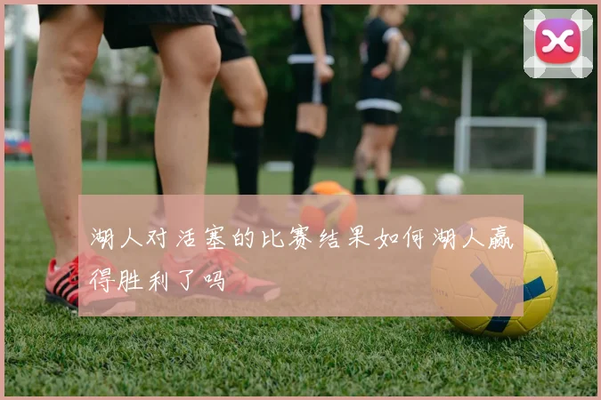 湖人对活塞的比赛结果如何湖人赢得胜利了吗